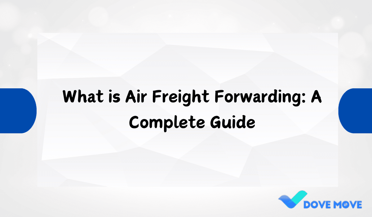 What is Air Freight Forwarding: A Complete Guide