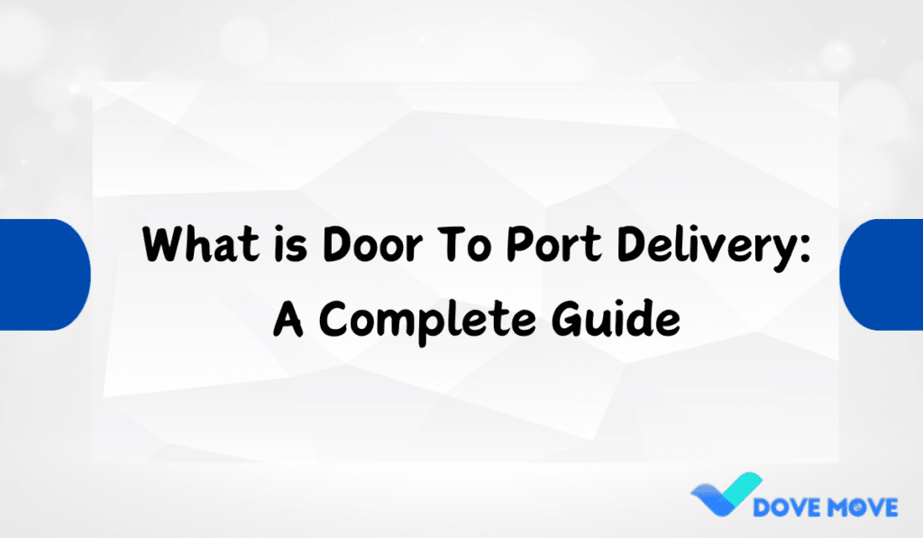 What is Door To Port Delivery: A Complete Guide