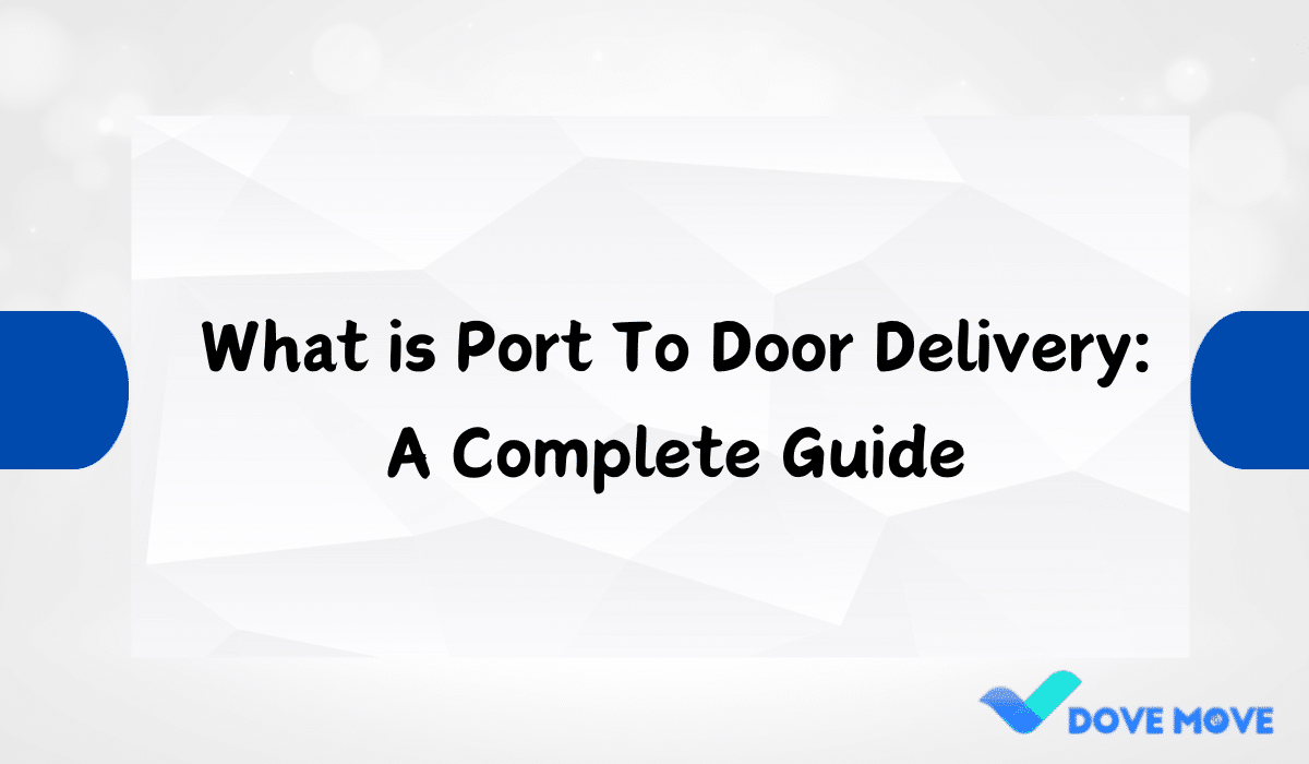 What is Port To Door Delivery: A Complete Guide